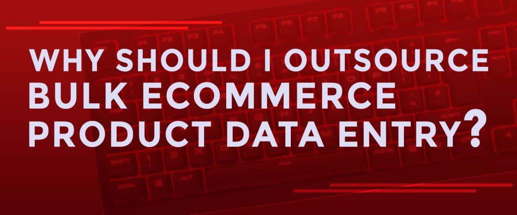 About why should i outsource bulk ecommerce product data entry