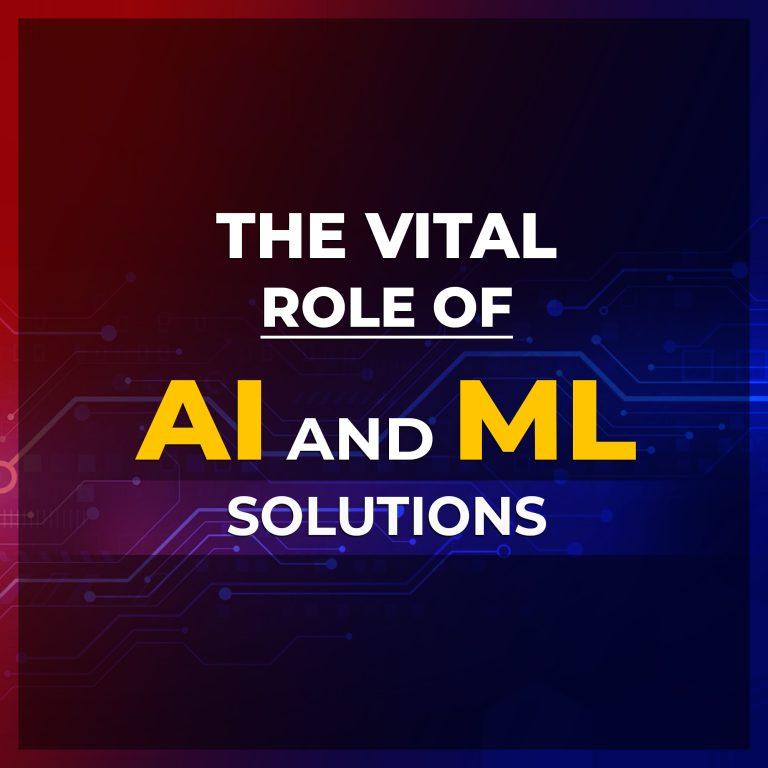 The Vital role of AI and ML solutions:
