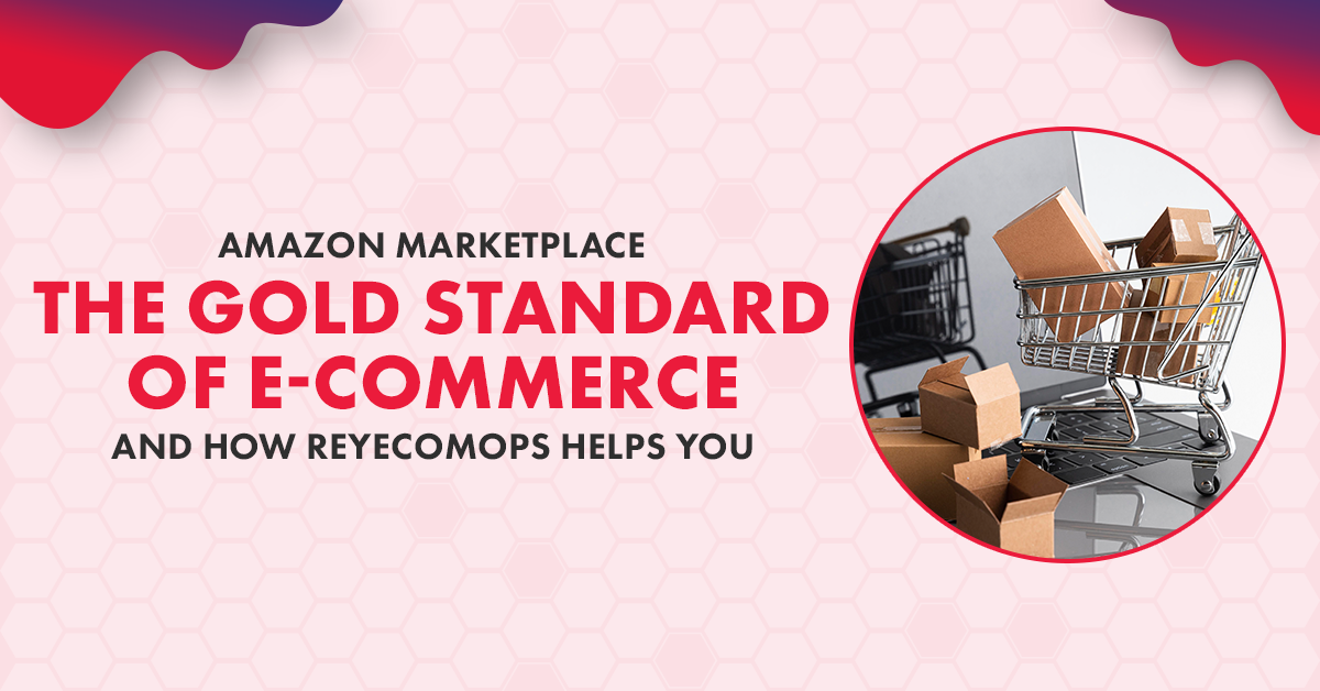 Amazon Marketplace: The Gold Standard of E-Commerce—and How ReyecomOps Helps You