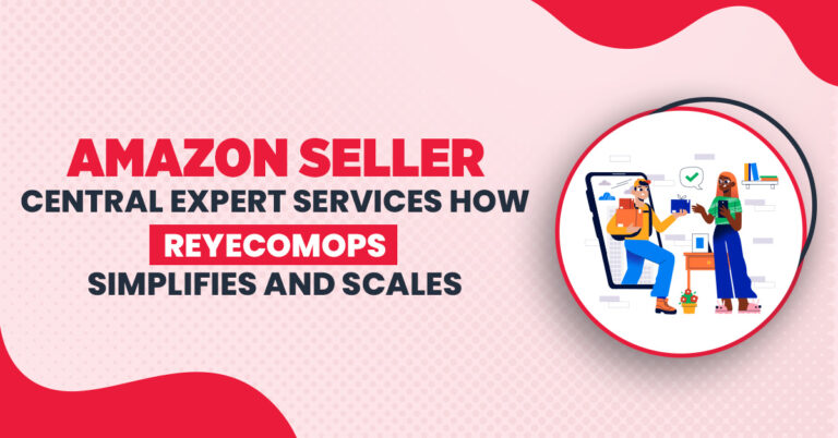Amazon Seller Central Expert Services: How ReyEcomOps Simplifies and Scales