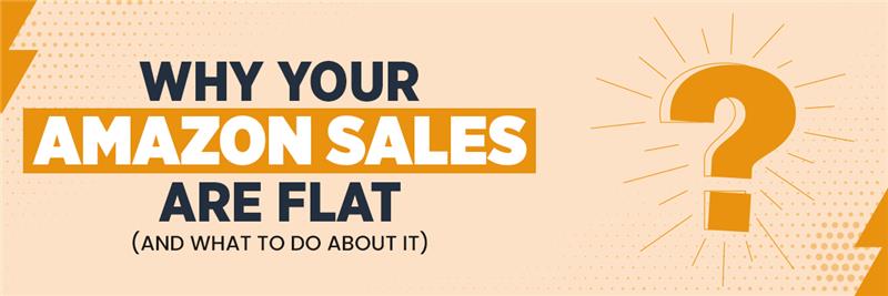 Why Your Amazon Sales Are Flat (And What to Do About It)