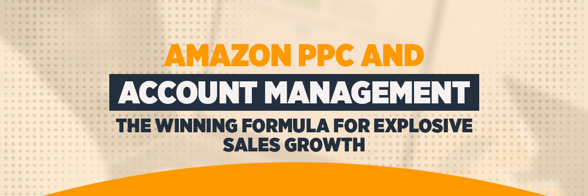Amazon PPC and Account Management: The Winning Formula for Explosive Sales Growth