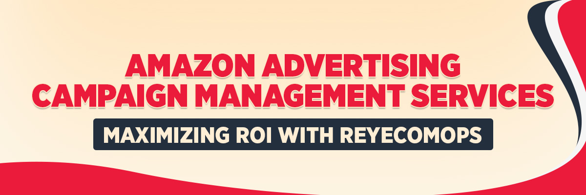Amazon Advertising Campaign Management Services: Maximizing ROI with ReyEcomOps