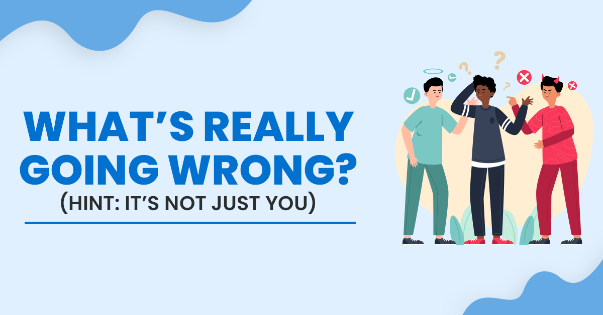 What’s Really Going Wrong? (Hint: It’s Not Just You)
