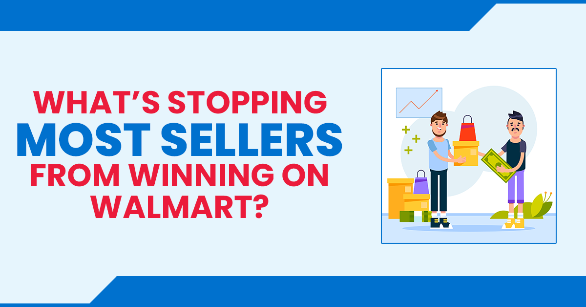 What’s Stopping Most Sellers from Winning on Walmart?