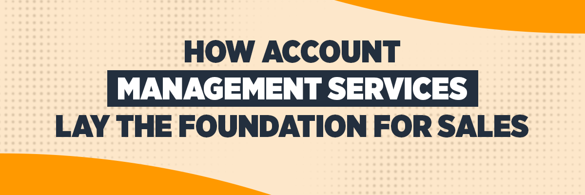 How Account Management Services Lay the Foundation for Sales