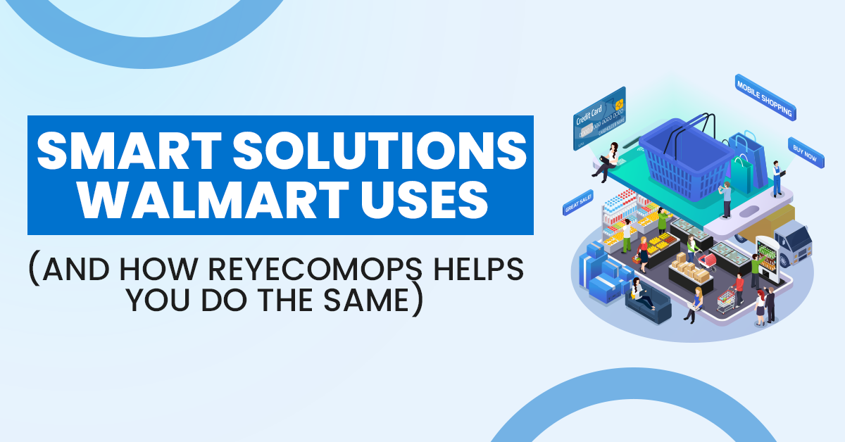 Smart Solutions Walmart Uses (and How ReyEcomOps Helps You Do the Same)