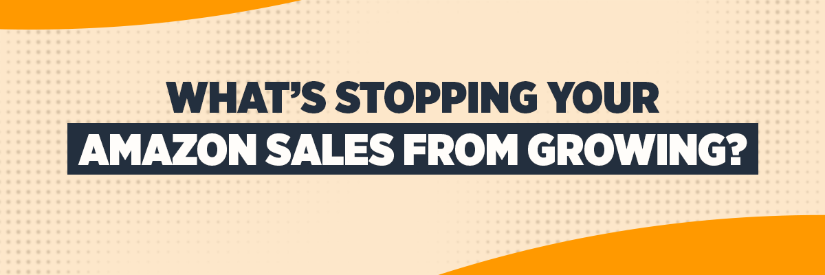 What’s Stopping Your Amazon Sales from Growing?