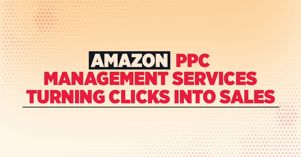 Amazon PPC Management Services: Turning Clicks into Sales