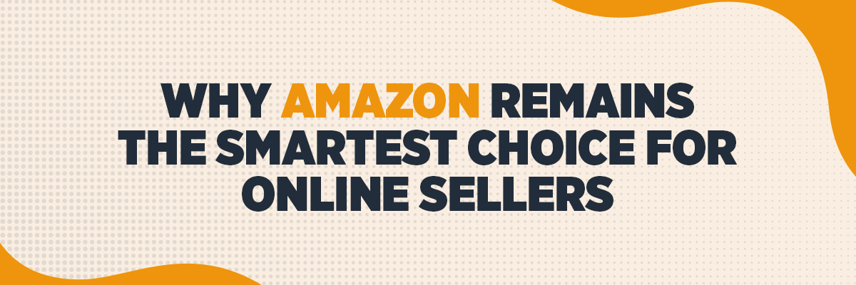 Why Amazon Remains the Smartest Choice for Online Sellers