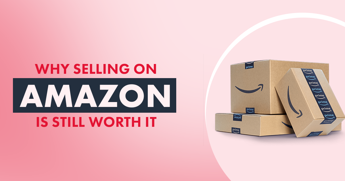 Why Selling on Amazon is Still Worth It