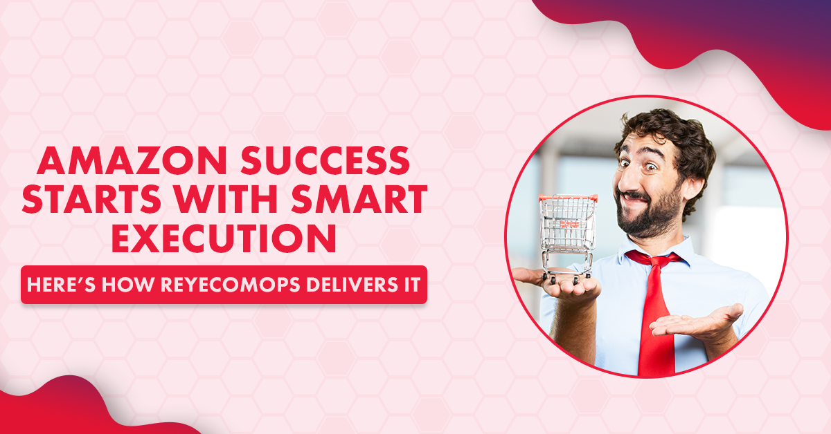 Amazon Success Starts with Smart Execution—Here’s How ReyecomOps Delivers It