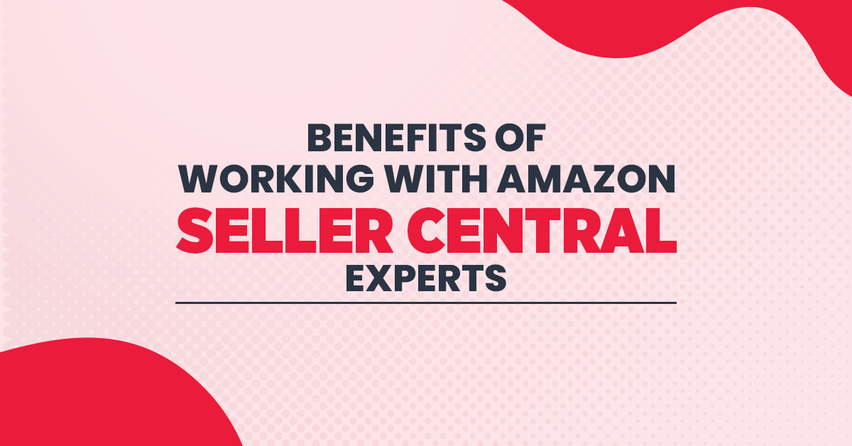 Benefits of Working with Amazon Seller Central Experts