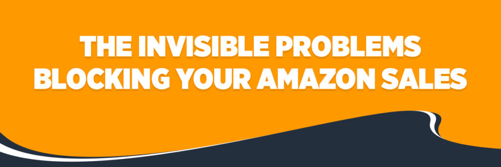The Invisible Problems Blocking Your Amazon Sales