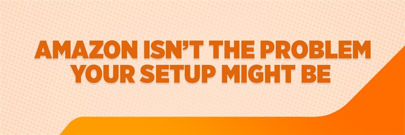 Amazon Isn’t the Problem—Your Setup Might Be