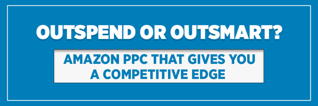 Outspend or Outsmart? Amazon PPC That Gives You a Competitive Edge