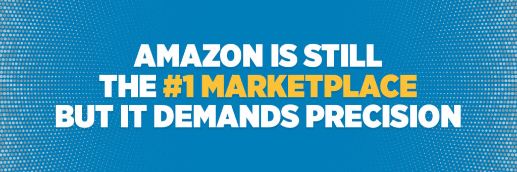 Amazon Is Still the #1 Marketplace — But It Demands Precision
