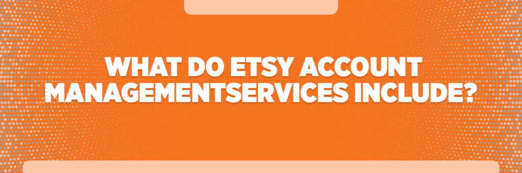 What Do Etsy Account Management Services Include?