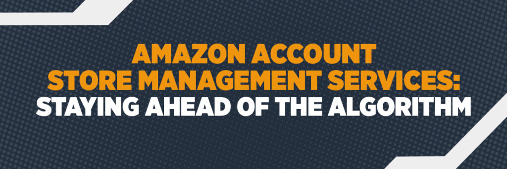Amazon Account Store Management Services: Staying Ahead of the Algorithm