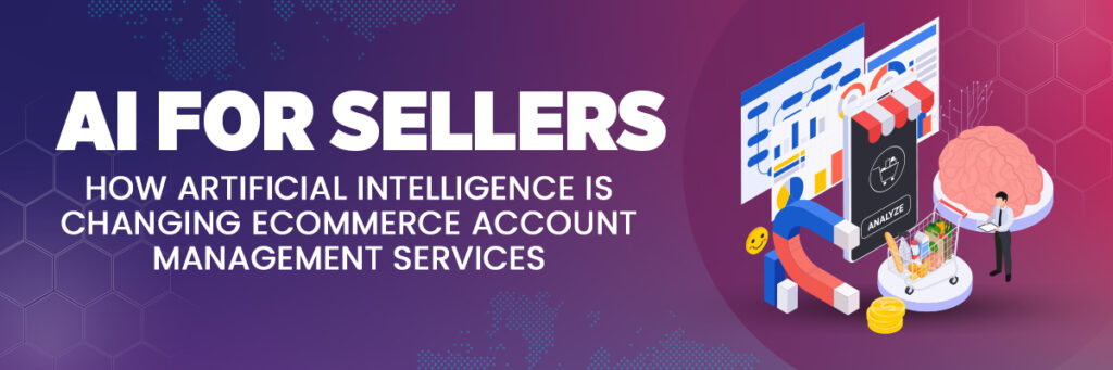 AI for Sellers: How Artificial Intelligence is Changing Ecommerce Account Management Services