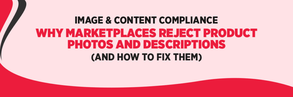 Image & Content Compliance – Why Marketplaces Reject Product Photos and Descriptions (and How to Fix Them)