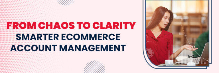 From Chaos to Clarity: Smarter Ecommerce Account Management