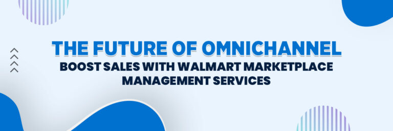 The Future of Omnichannel: Boost Sales with Walmart Marketplace Management Services