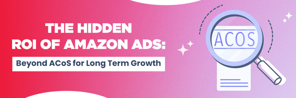 The Hidden ROI of Amazon Ads: Why ACoS Isn’t the Whole Story