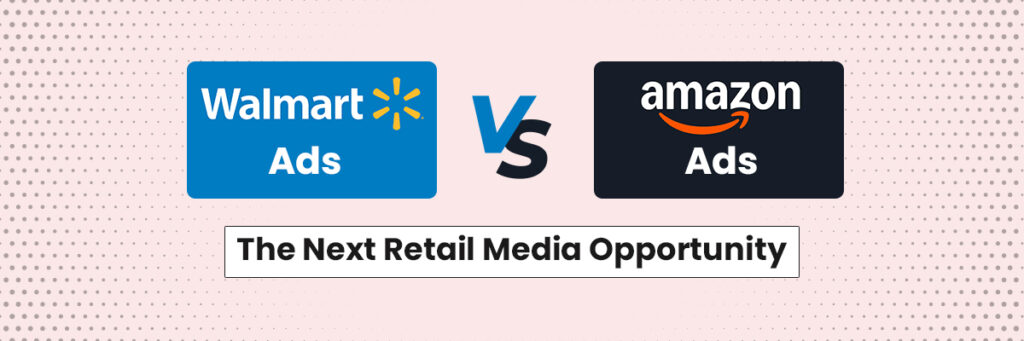 Walmart Ads vs Amazon Ads: The Next Retail Media Opportunity