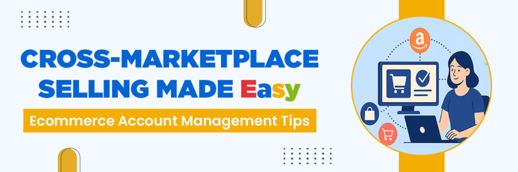 Cross-Marketplace Selling Made Easy: eBay, Walmart, and Ecommerce Account Management Tips