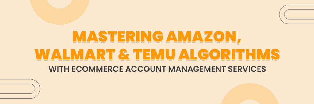 Mastering Amazon, Walmart & Temu Algorithms with Ecommerce Account Management Services