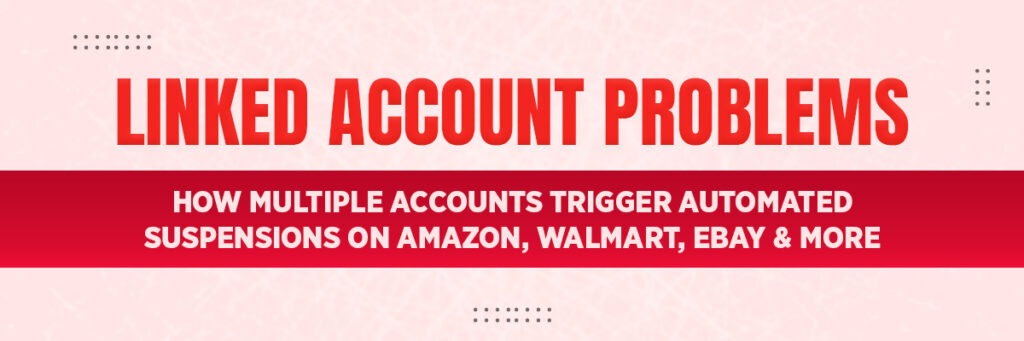 Linked Account Problems: How Multiple Accounts Trigger Automated Suspensions on Amazon, Walmart, eBay & More | Ecommerce Account Management