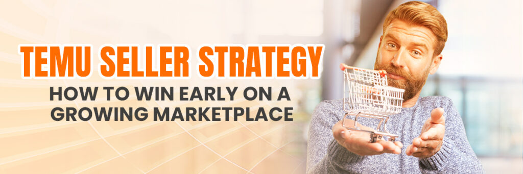 Temu Seller Strategy: How to Win Early on a Growing Marketplace | Temu Account Management Services