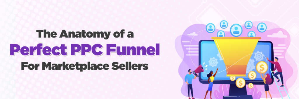 The Anatomy of a Perfect PPC Funnel for Marketplace Sellers | Marketplace Account Management Services