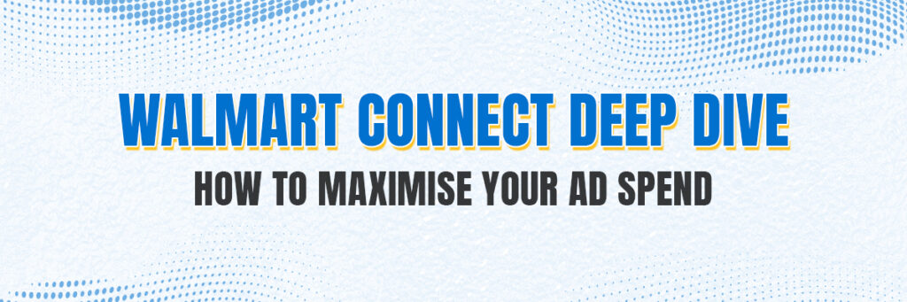Walmart Connect Deep Dive: How to Maximise Your Ad Spend | Walmart Ads Services