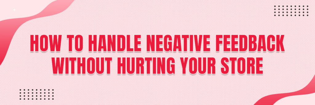 How to Handle Negative Feedback Without Hurting Your Store | Ecommerce Account Management Services