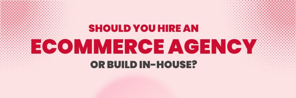 Should You Hire an Ecommerce Agency or Build In-House? | Ecommerce Management