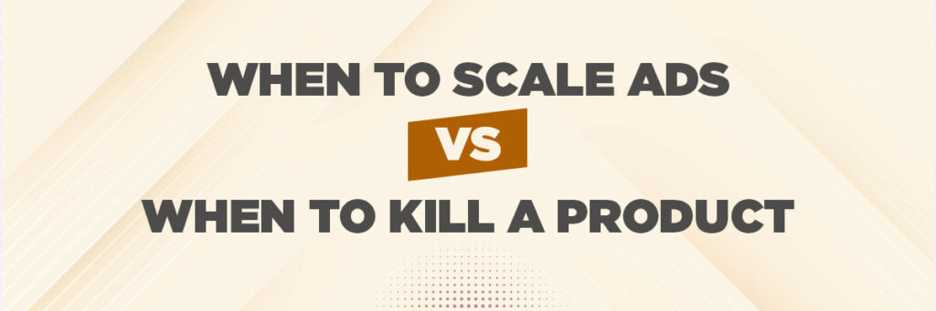 When to Scale Ads vs When to Kill a Product | Ecommerce account management
