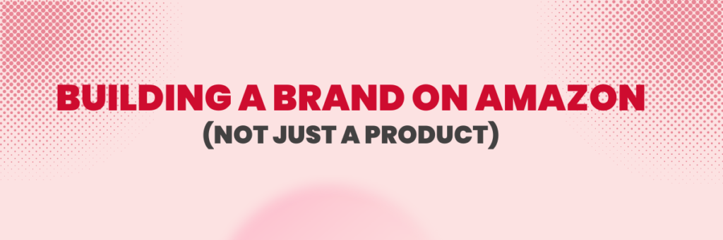 Building a Brand on Amazon (Not Just a Product) | Ecommerce Account Management