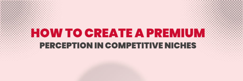 How to Create a Premium Perception in Competitive Niches | Ecommerce Account Management