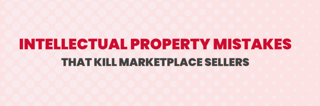 Intellectual Property Mistakes That Kill Marketplace Sellers | Ecommerce Account Management Services
